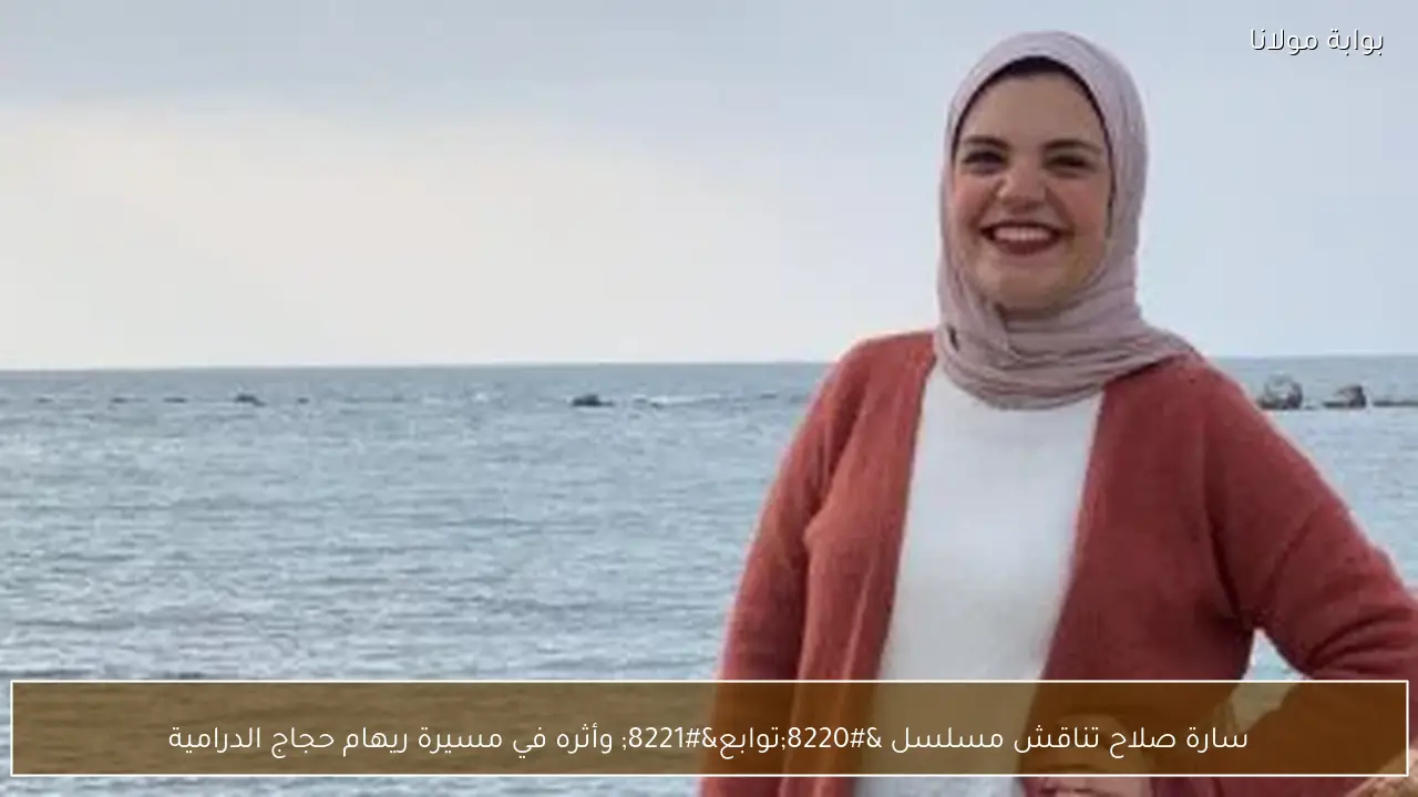 سارة صلاح تناقش مسلسل “توابع” وأثره في مسيرة ريهام حجاج الدرامية