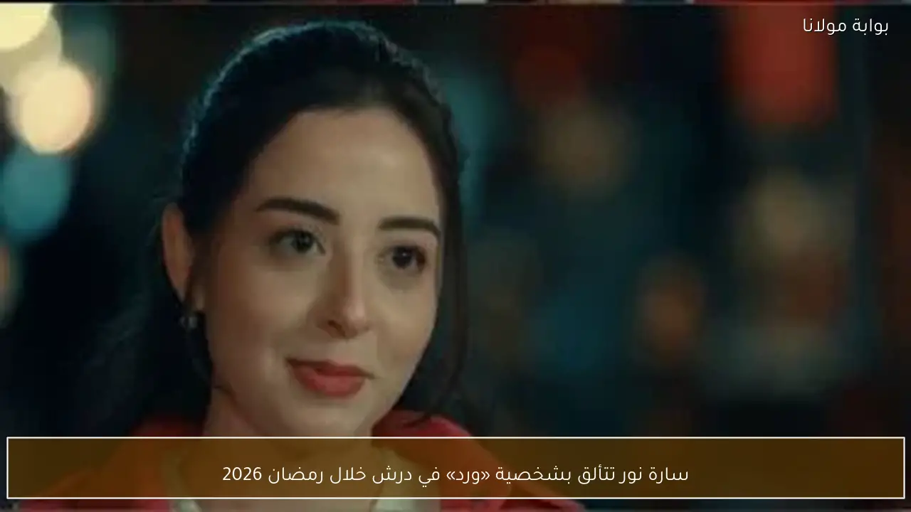 سارة نور تتألق بشخصية «ورد» في درش خلال رمضان 2026