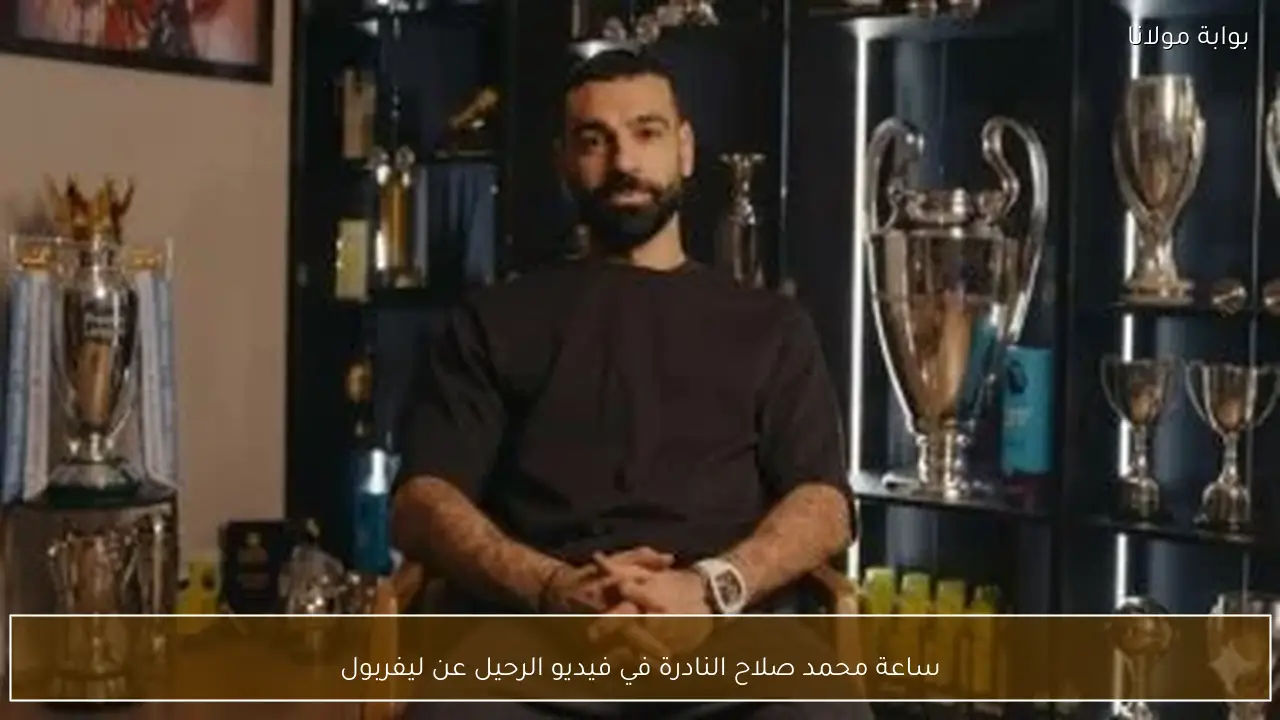 ساعة محمد صلاح النادرة في فيديو الرحيل عن ليفربول