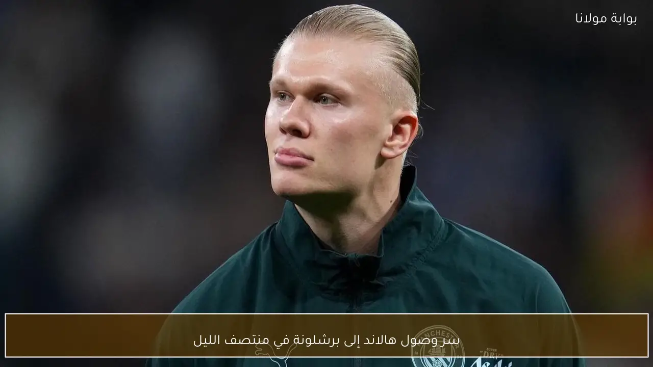 سر وصول هالاند إلى برشلونة في منتصف الليل