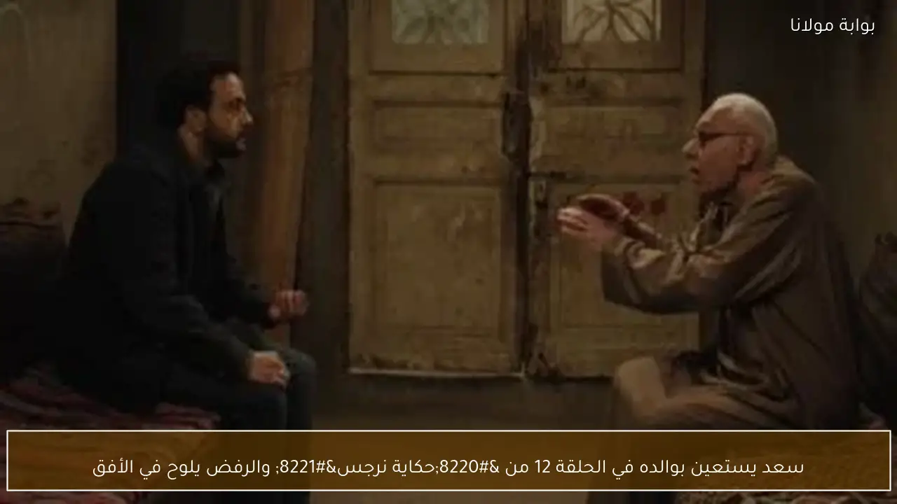 سعد يستعين بوالده في الحلقة 12 من “حكاية نرجس” والرفض يلوح في الأفق