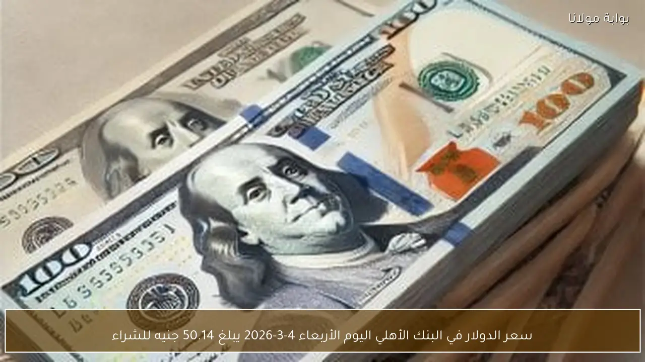 سعر الدولار في البنك الأهلي اليوم الأربعاء 4-3-2026 يبلغ 50.14 جنيه للشراء