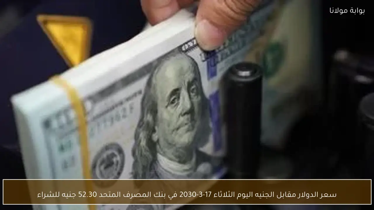 سعر الدولار مقابل الجنيه اليوم الثلاثاء 17-3-2030 في بنك المصرف المتحد 52.30 جنيه للشراء