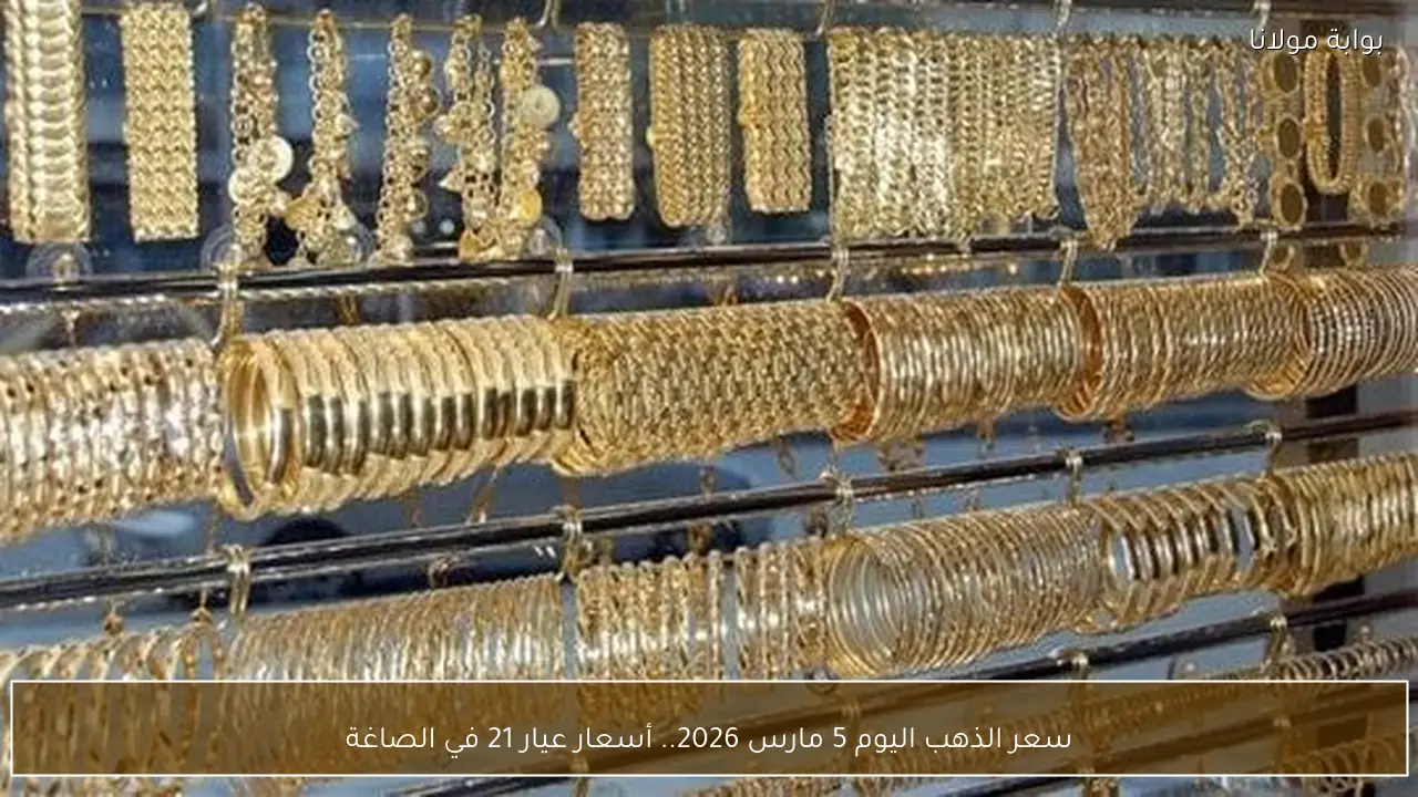 سعر الذهب اليوم 5 مارس 2026.. أسعار عيار 21 في الصاغة