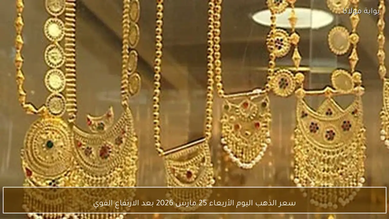 سعر الذهب اليوم الأربعاء 25 مارس 2026 بعد الارتفاع القوي