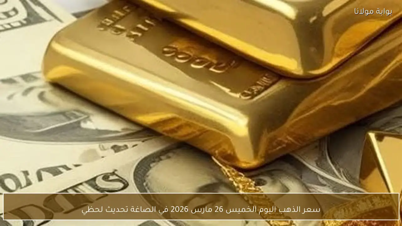 سعر الذهب اليوم الخميس 26 مارس 2026 في الصاغة تحديث لحظي