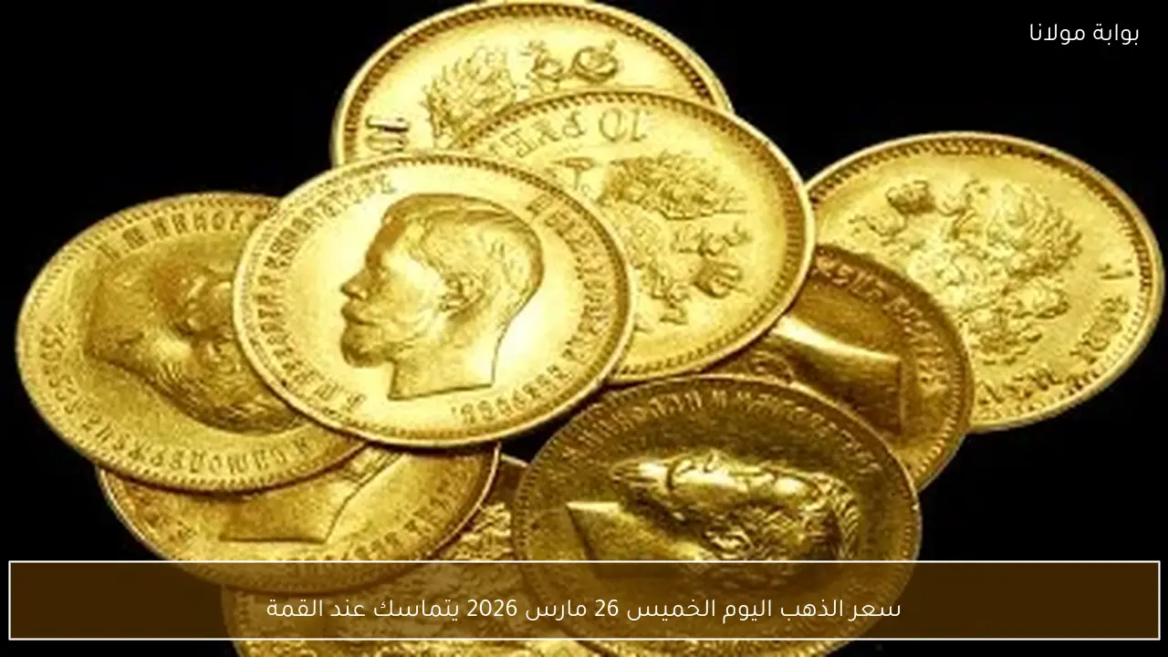 سعر الذهب اليوم الخميس 26 مارس 2026 يتماسك عند القمة