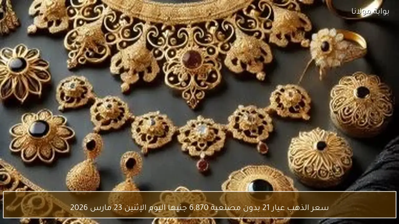 سعر الذهب عيار 21 بدون مصنعية 6,870 جنيها اليوم الإثنين 23 مارس 2026