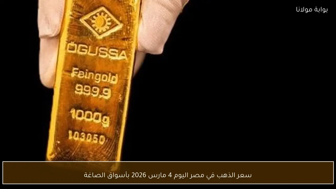 سعر الذهب في مصر اليوم 4 مارس 2026 بأسواق الصاغة