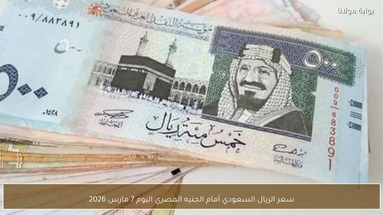 سعر الريال السعودي أمام الجنيه المصري اليوم 7 مارس 2026