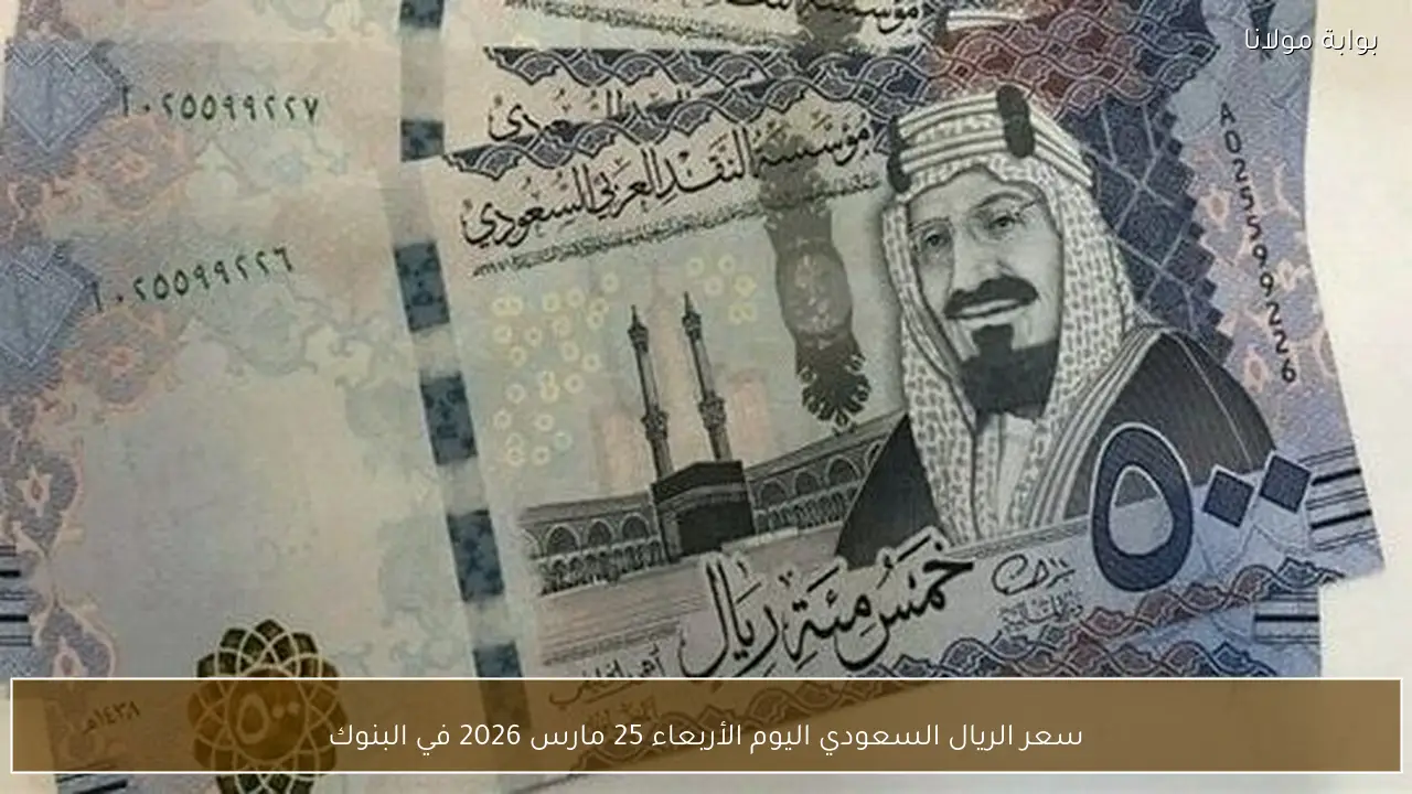 سعر الريال السعودي اليوم الأربعاء 25 مارس 2026 في البنوك