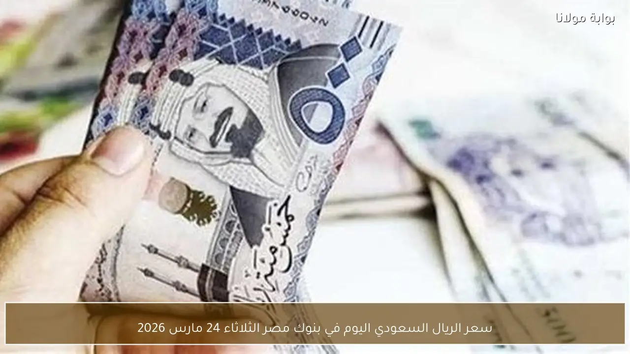 سعر الريال السعودي اليوم في بنوك مصر الثلاثاء 24 مارس 2026