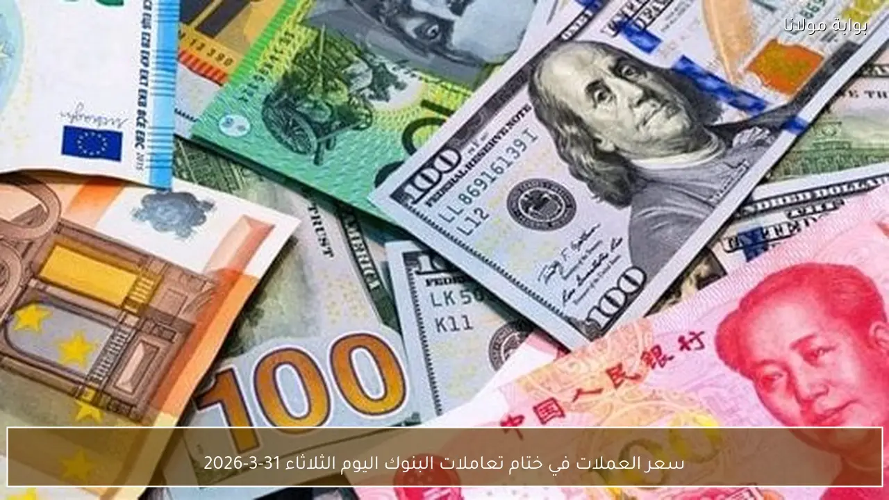 سعر العملات في ختام تعاملات البنوك اليوم الثلاثاء 31-3-2026