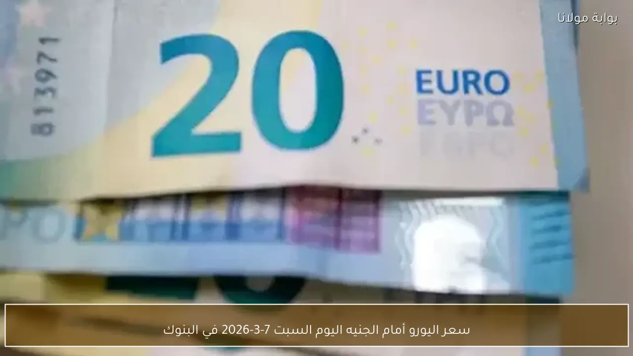 سعر اليورو أمام الجنيه اليوم السبت 7-3-2026 في البنوك