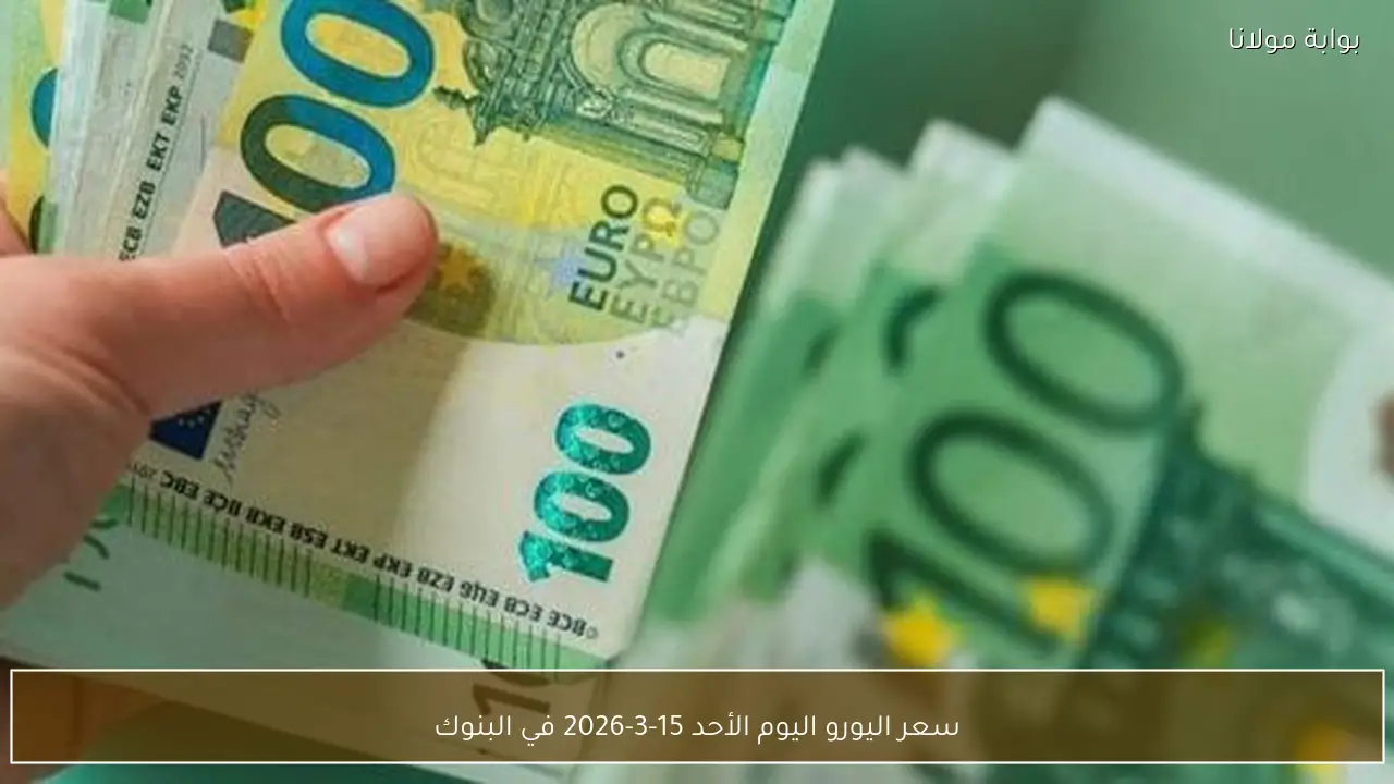 سعر اليورو اليوم الأحد 15-3-2026 في البنوك
