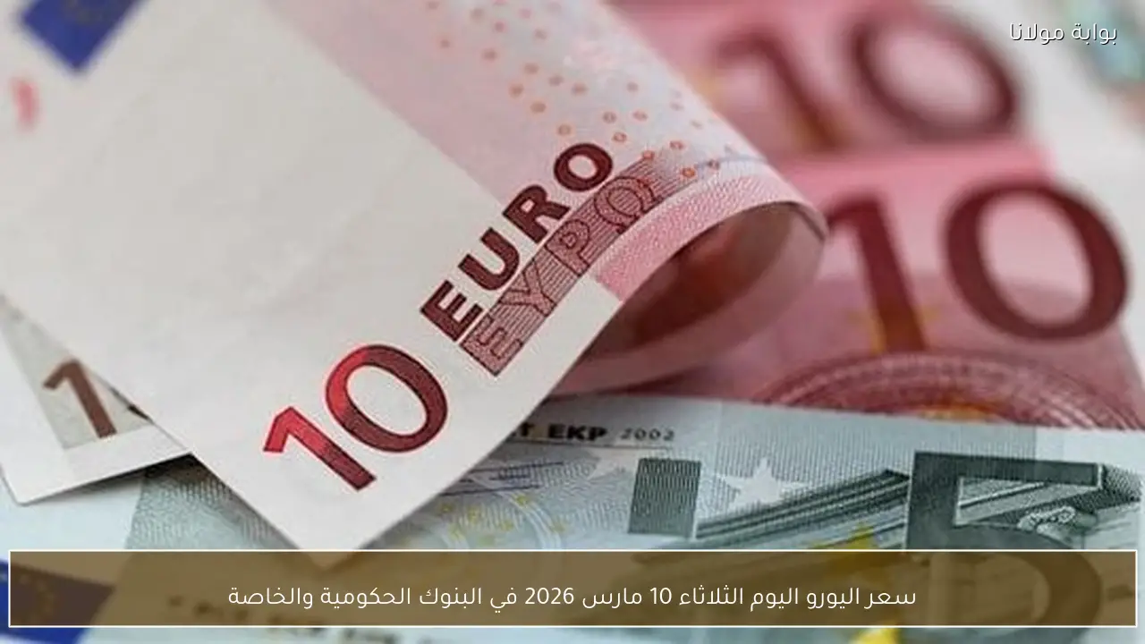 سعر اليورو اليوم الثلاثاء 10 مارس 2026 في البنوك الحكومية والخاصة