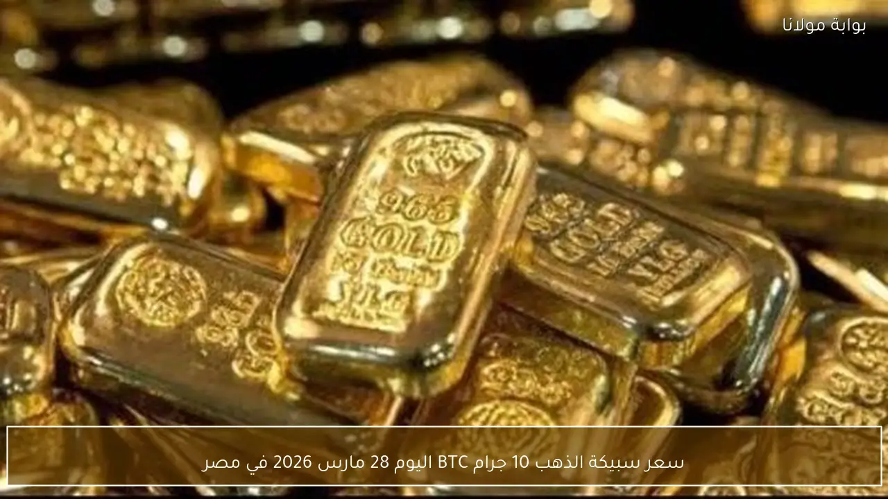 سعر سبيكة الذهب 10 جرام BTC اليوم 28 مارس 2026 في مصر