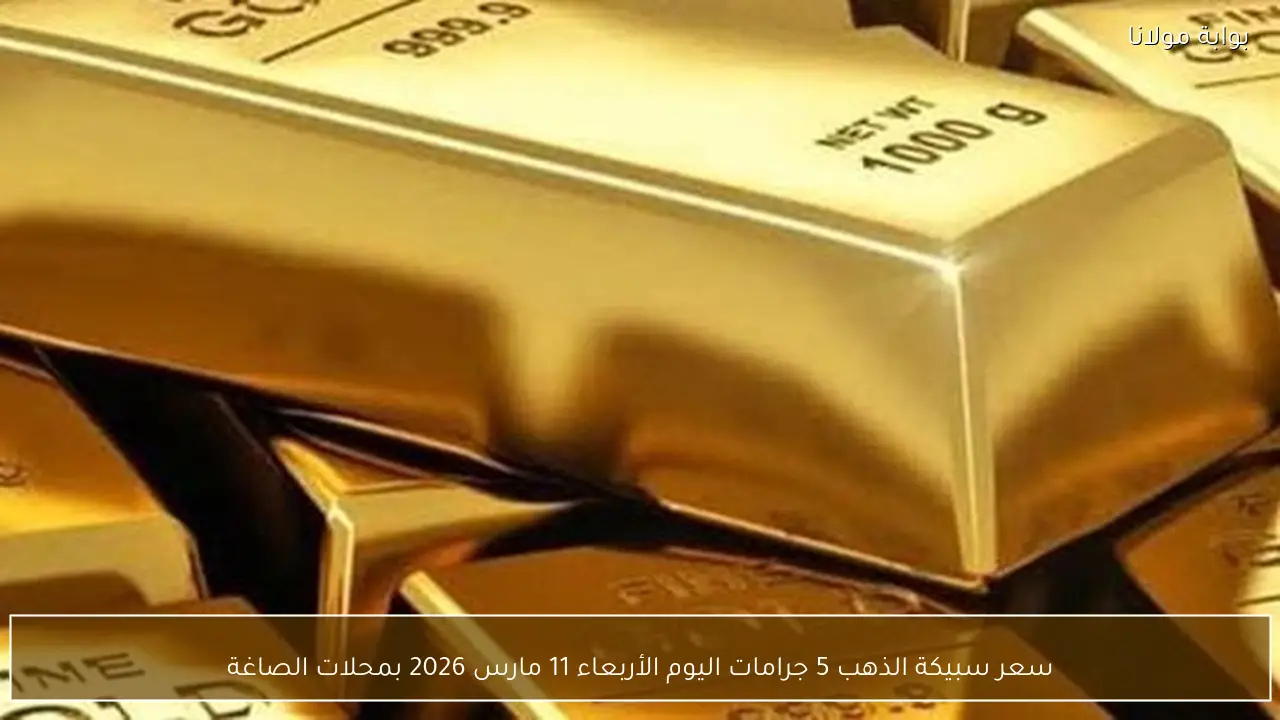 سعر سبيكة الذهب 5 جرامات اليوم الأربعاء 11 مارس 2026 بمحلات الصاغة