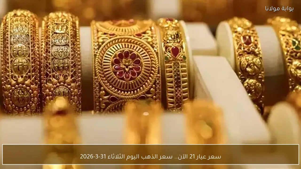 سعر عيار 21 الآن.. سعر الذهب اليوم الثلاثاء 31-3-2026