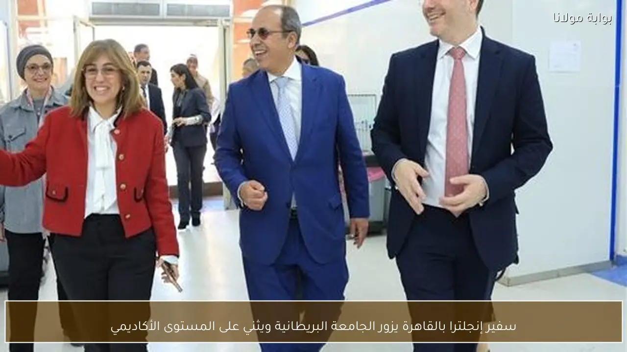 سفير إنجلترا بالقاهرة يزور الجامعة البريطانية ويثني على المستوى الأكاديمي