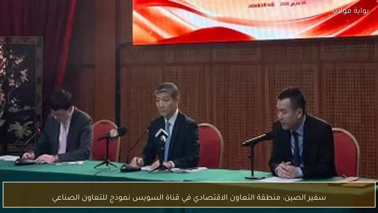 سفير الصين: منطقة التعاون الاقتصادي في قناة السويس نموذج للتعاون الصناعي