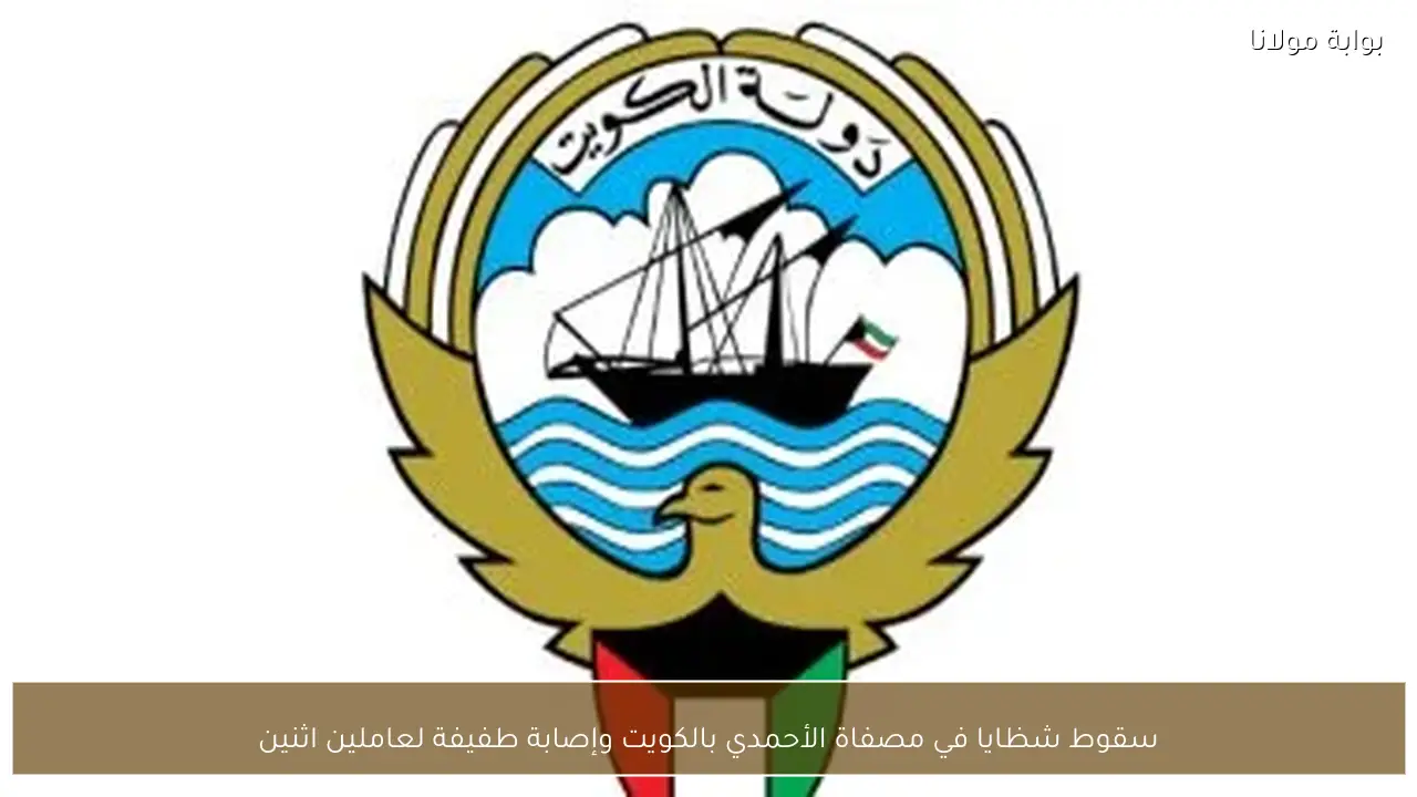 سقوط شظايا في مصفاة الأحمدي بالكويت وإصابة طفيفة لعاملين اثنين