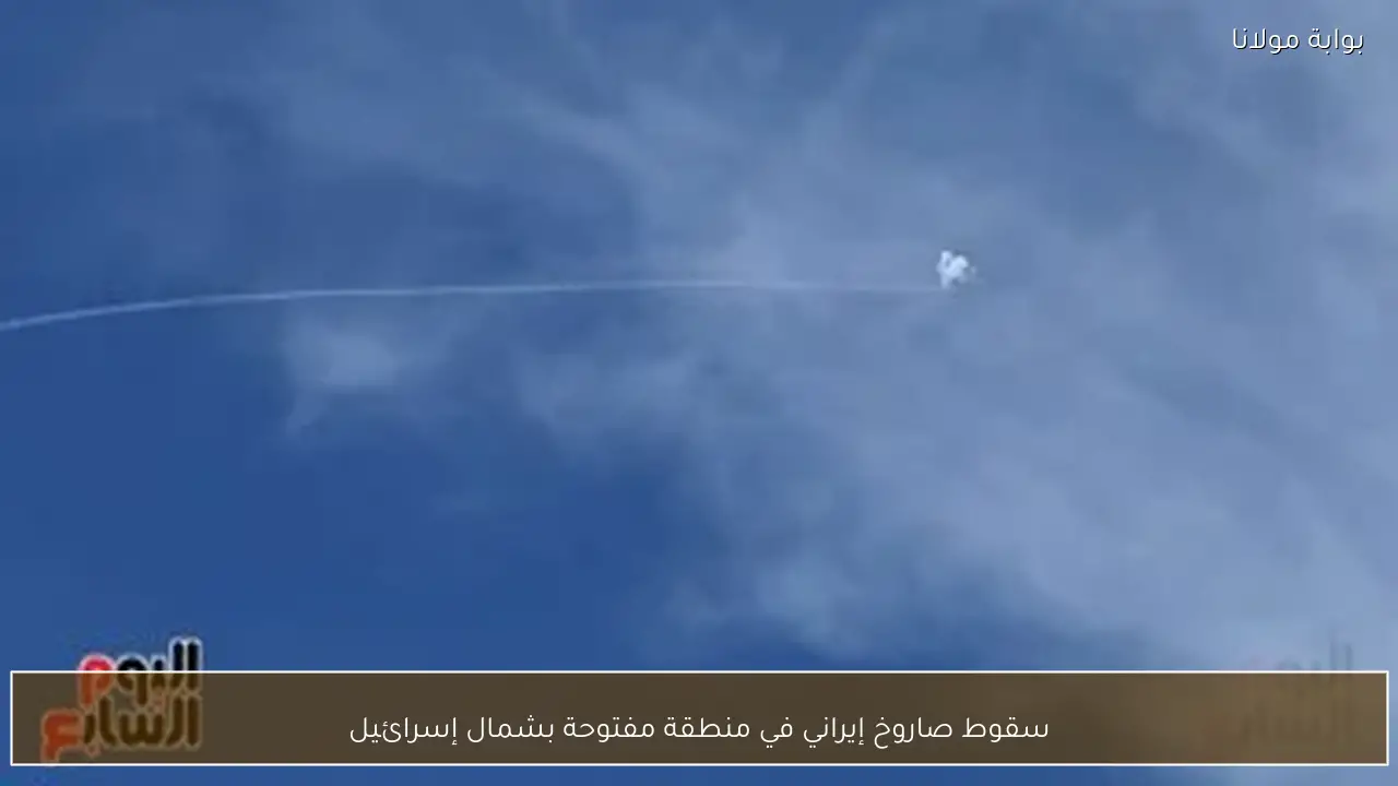 سقوط صاروخ إيراني في منطقة مفتوحة بشمال إسرائيل