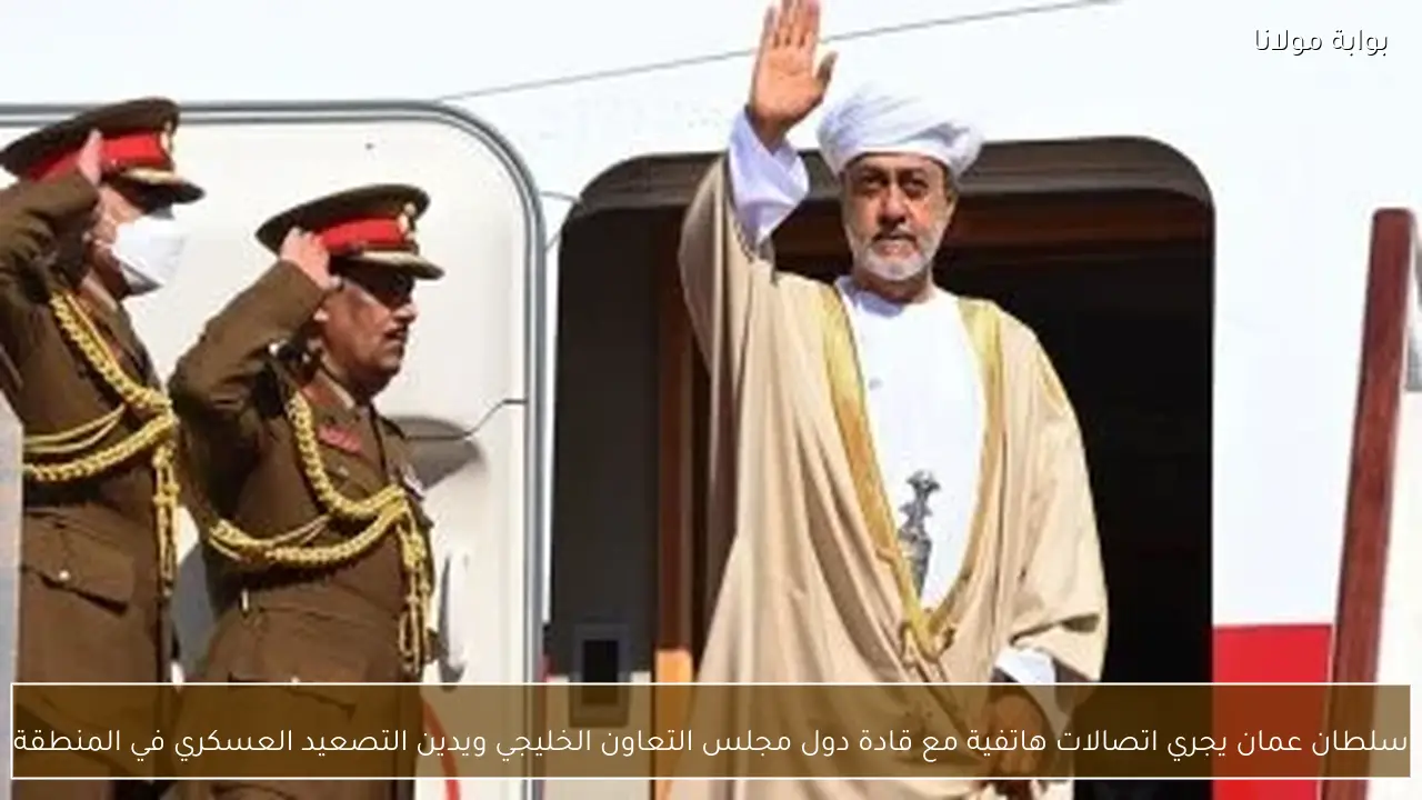 سلطان عمان يجري اتصالات هاتفية مع قادة دول مجلس التعاون الخليجي ويدين التصعيد العسكري في المنطقة