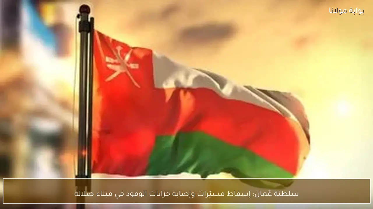 سلطنة عُمان: إسقاط مسيّرات وإصابة خزانات الوقود في ميناء صلالة