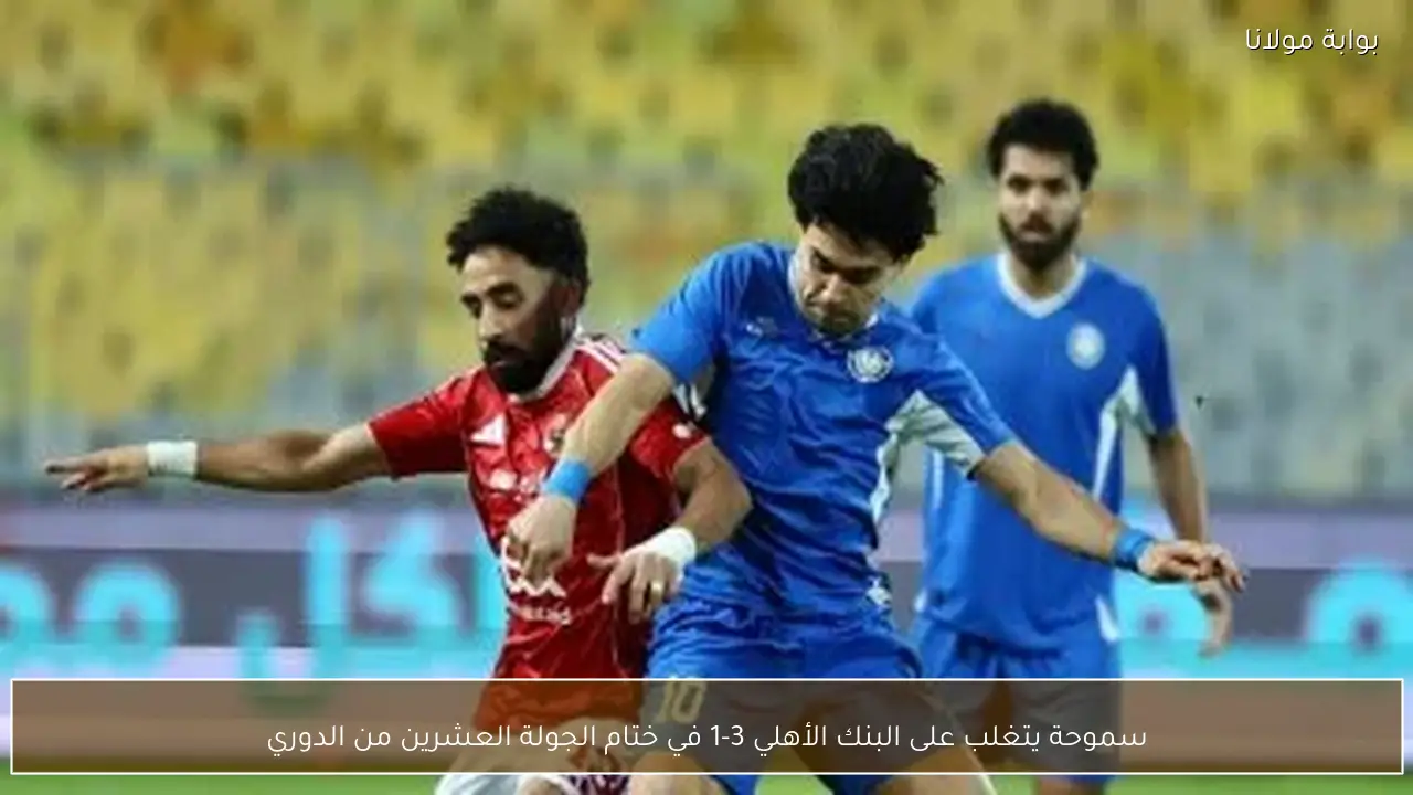 سموحة يتغلب على البنك الأهلي 3-1 في ختام الجولة العشرين من الدوري