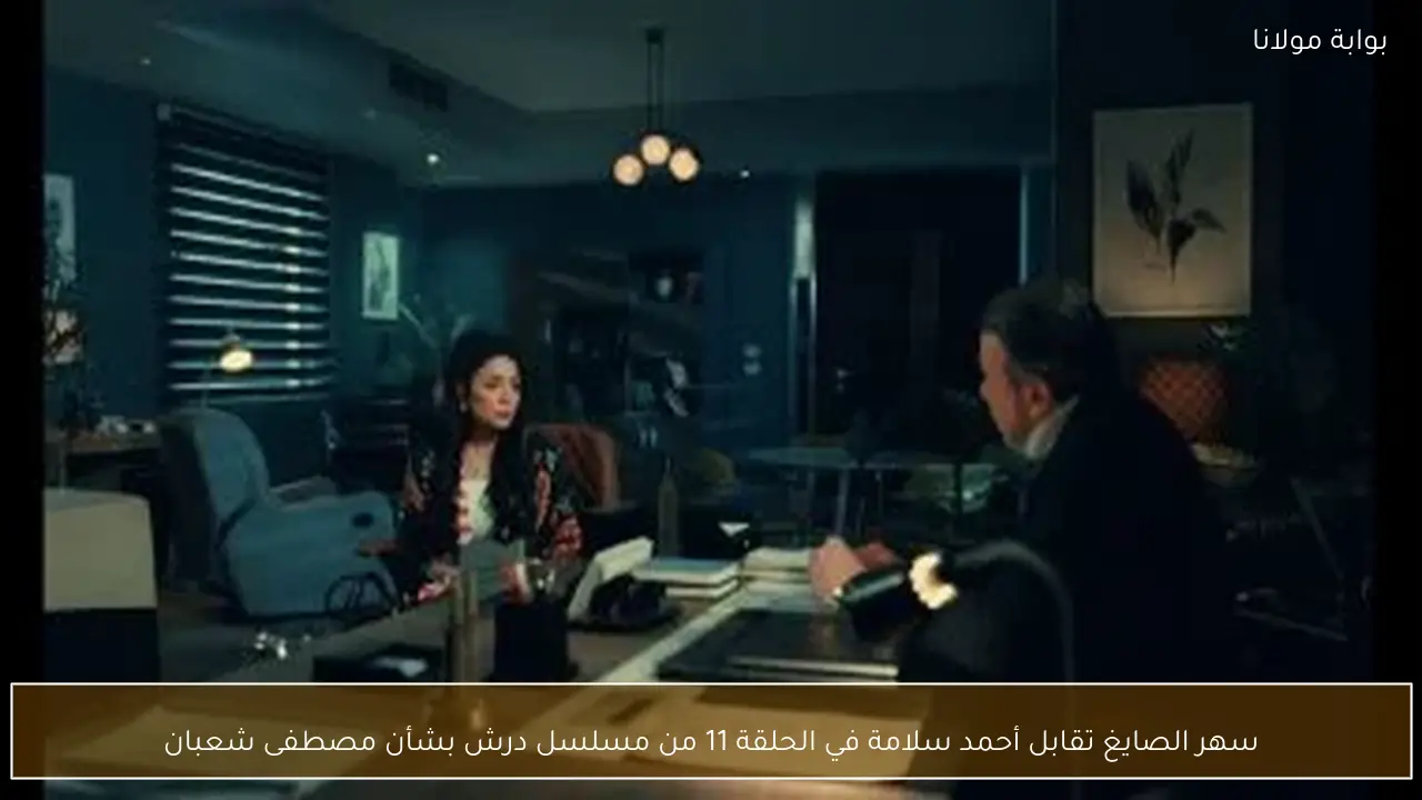 سهر الصايغ تقابل أحمد سلامة في الحلقة 11 من مسلسل درش بشأن مصطفى شعبان