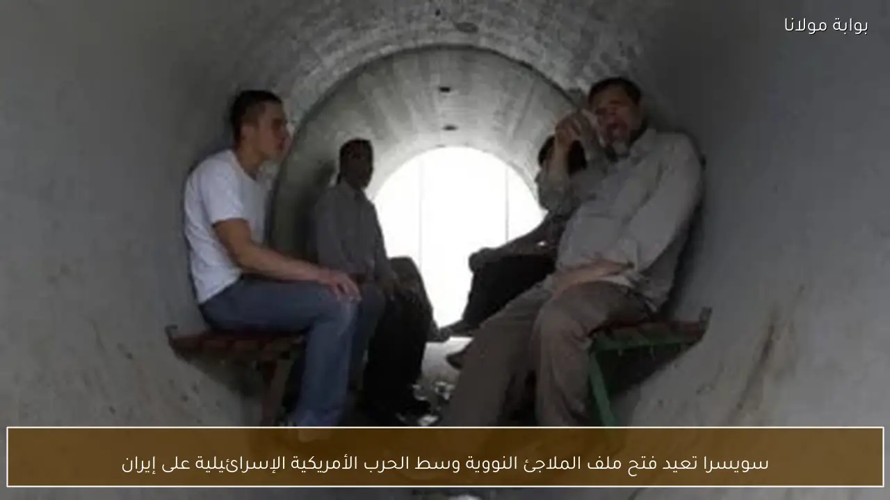 سويسرا تعيد فتح ملف الملاجئ النووية وسط الحرب الأمريكية الإسرائيلية على إيران