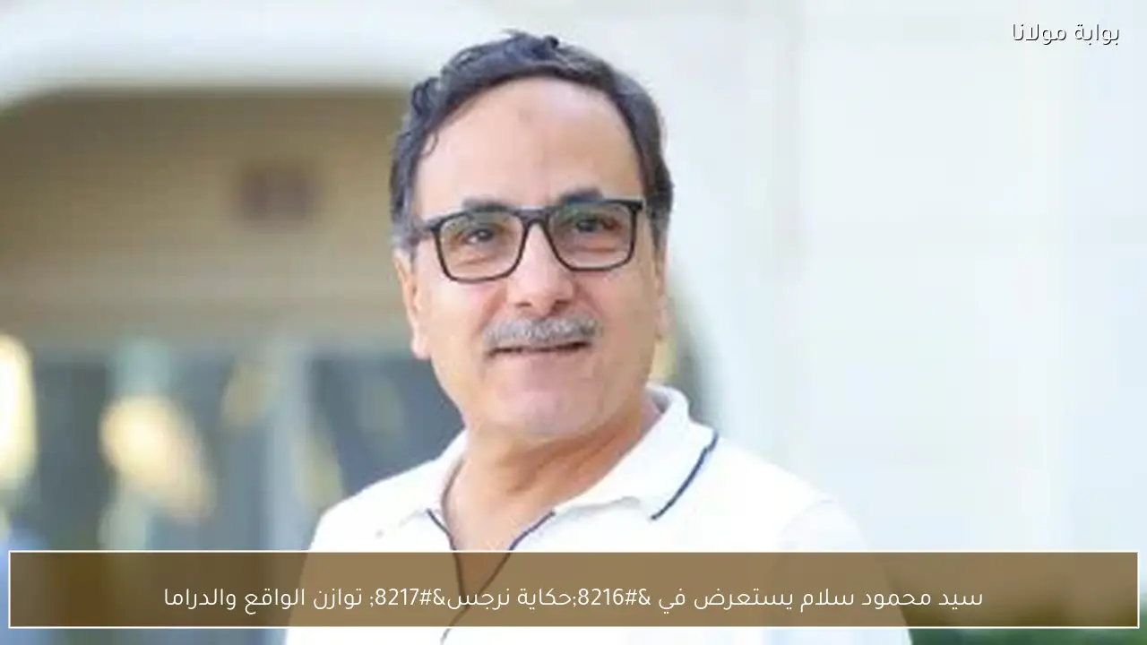 سيد محمود سلام يستعرض في ‘حكاية نرجس’ توازن الواقع والدراما