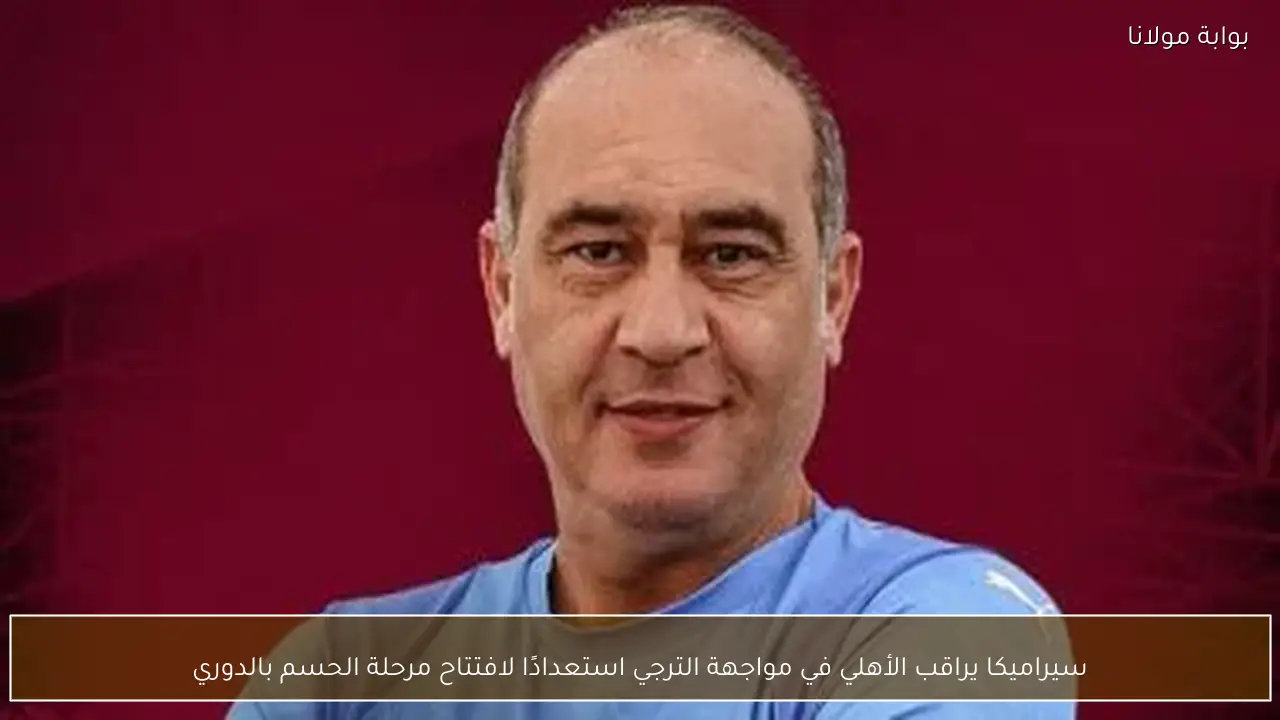 سيراميكا يراقب الأهلي في مواجهة الترجي استعدادًا لافتتاح مرحلة الحسم بالدوري