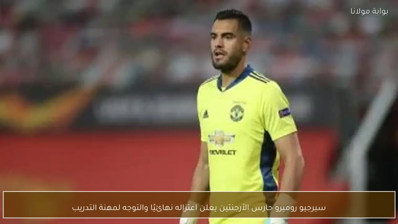 سيرجيو روميرو حارس الأرجنتين يعلن اعتزاله نهائيًا والتوجه لمهنة التدريب