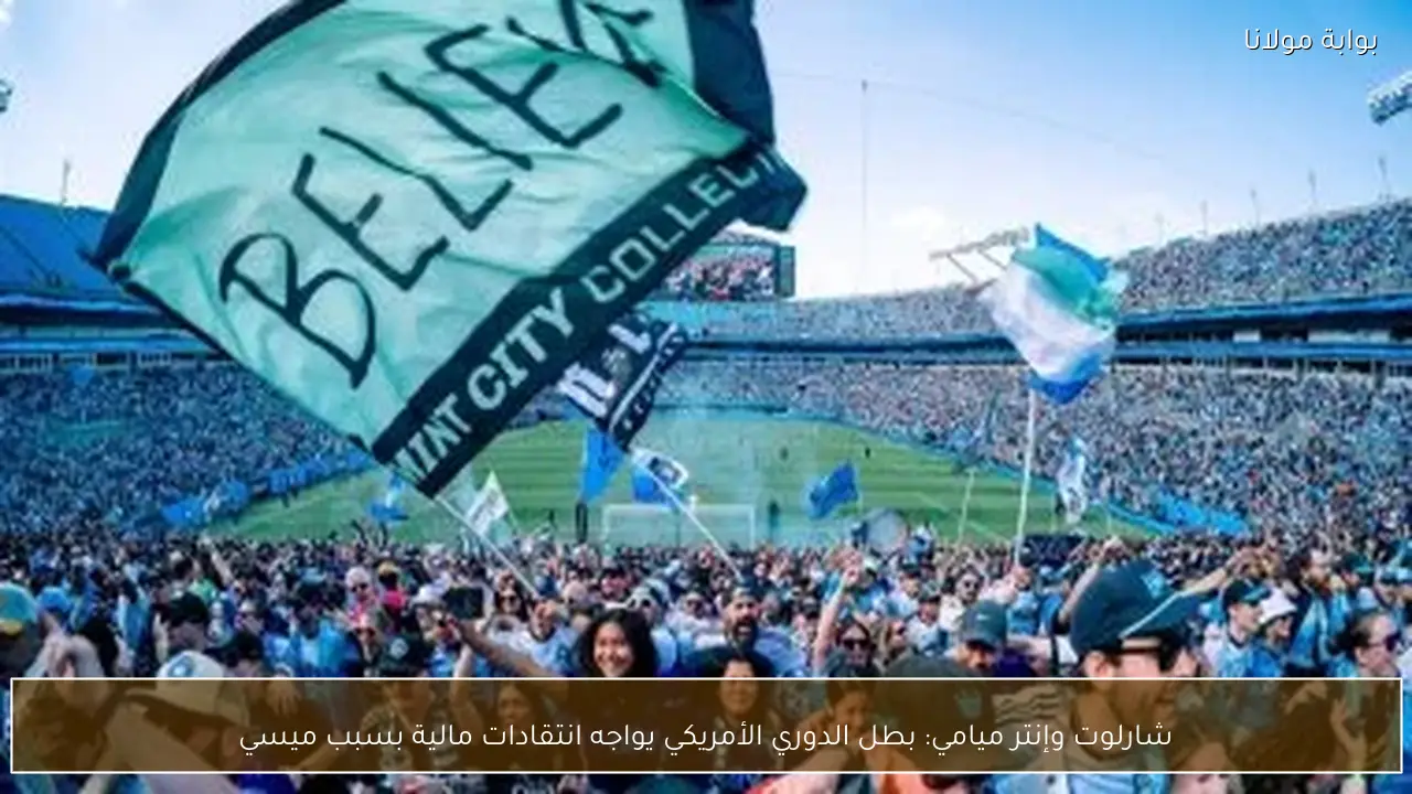شارلوت وإنتر ميامي: بطل الدوري الأمريكي يواجه انتقادات مالية بسبب ميسي