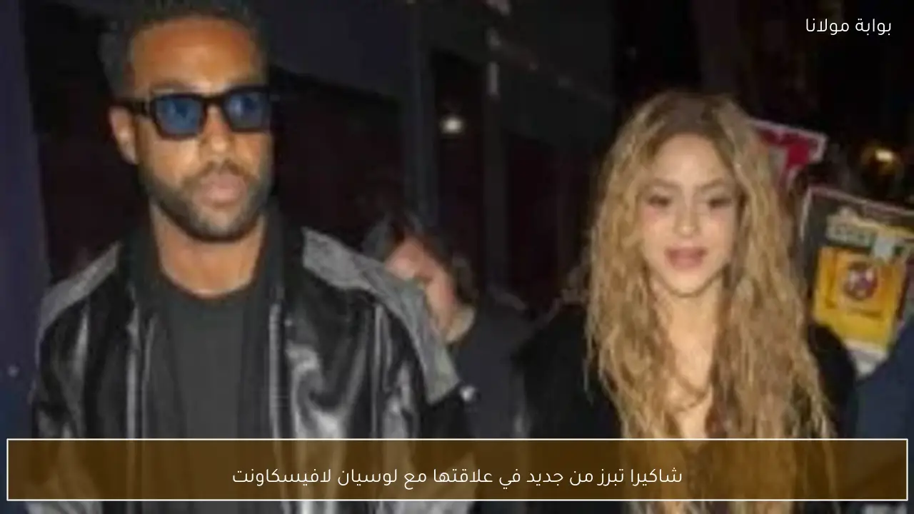 شاكيرا تبرز من جديد في علاقتها مع لوسيان لافيسكاونت