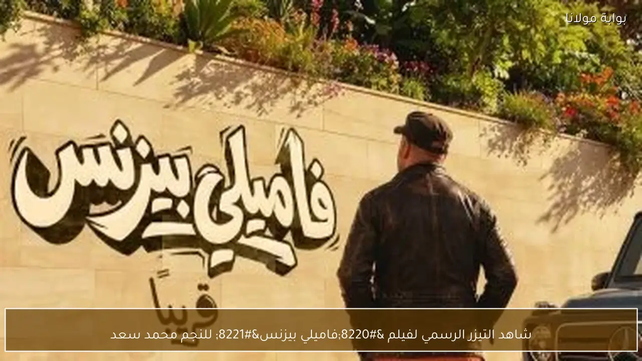 شاهد التيزر الرسمي لفيلم “فاميلي بيزنس” للنجم محمد سعد