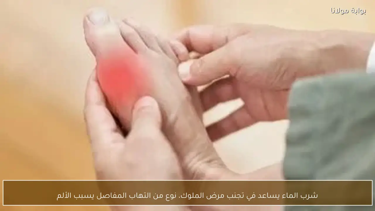 شرب الماء يساعد في تجنب مرض الملوك، نوع من التهاب المفاصل يسبب الألم