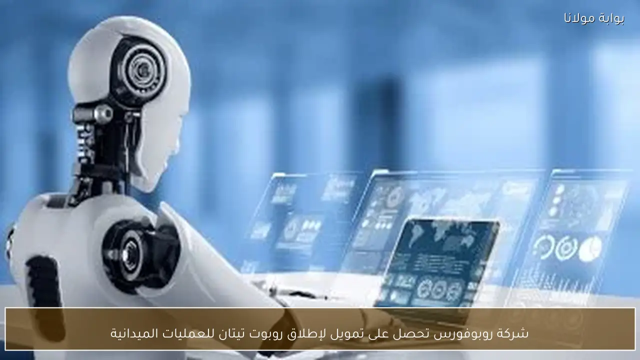 شركة روبوفورس تحصل على تمويل لإطلاق روبوت تيتان للعمليات الميدانية