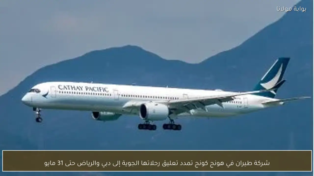 شركة طيران في هونج كونج تمدد تعليق رحلاتها الجوية إلى دبي والرياض حتى 31 مايو