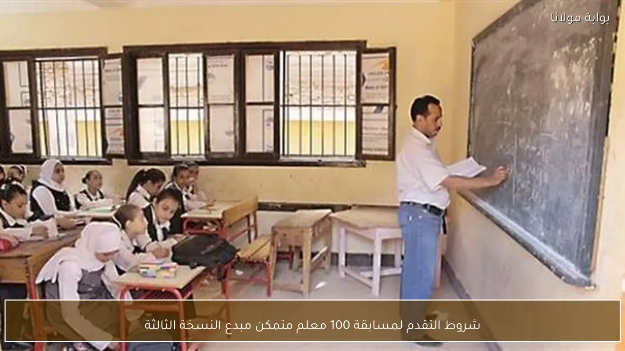 شروط التقدم لمسابقة 100 معلم متمكن مبدع النسخة الثالثة