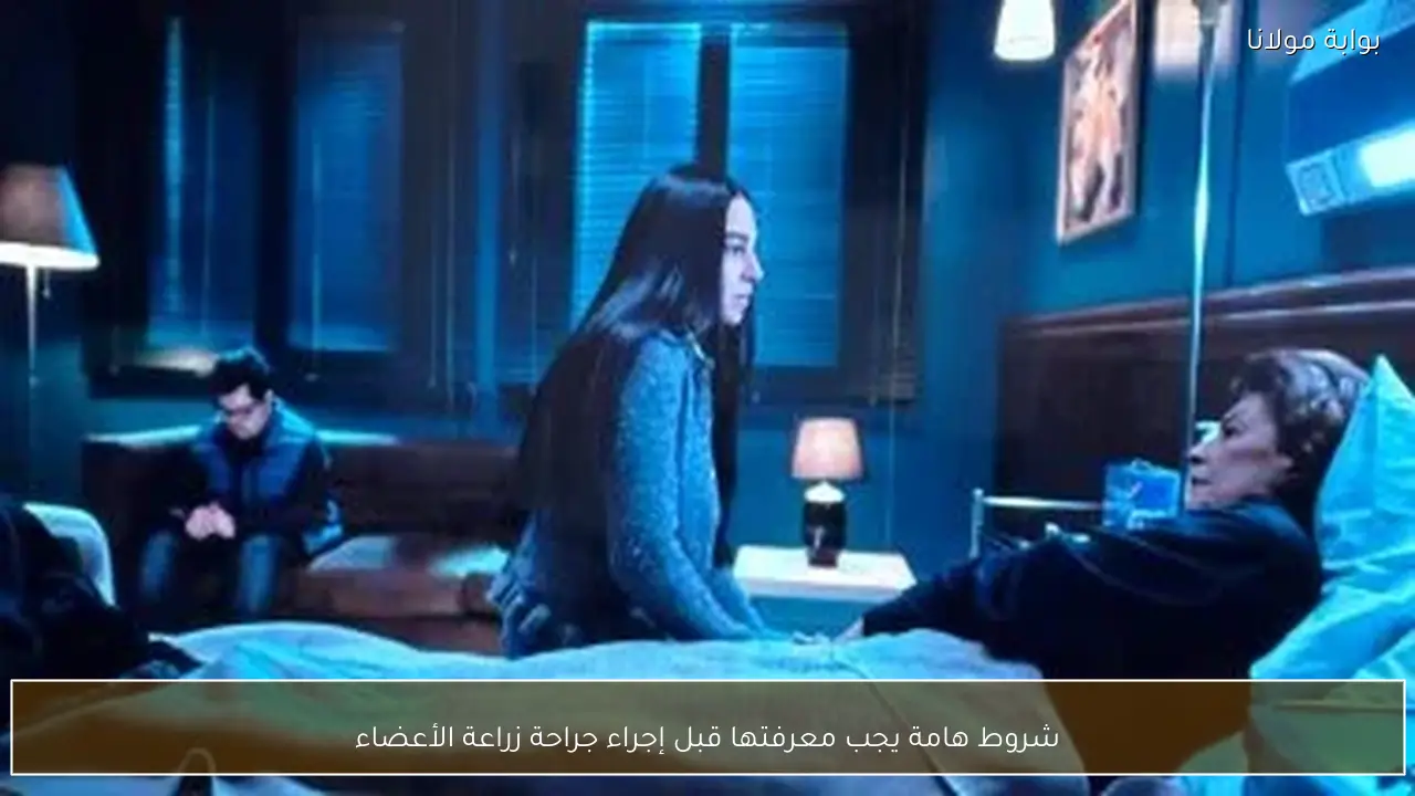 شروط هامة يجب معرفتها قبل إجراء جراحة زراعة الأعضاء