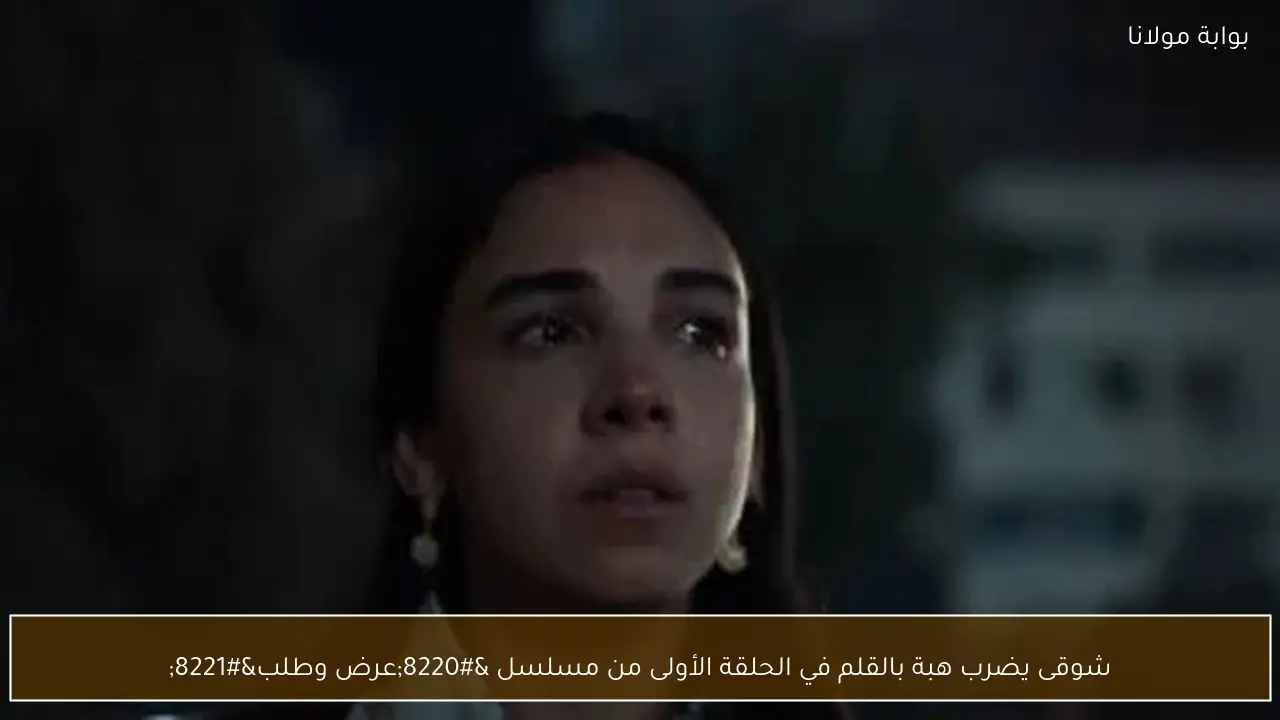 شوقى يضرب هبة بالقلم في الحلقة الأولى من مسلسل “عرض وطلب”