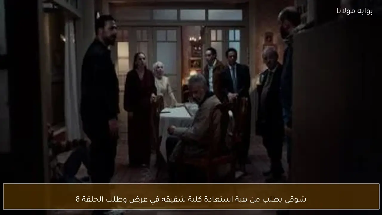 شوقى يطلب من هبة استعادة كلية شقيقه في عرض وطلب الحلقة 8