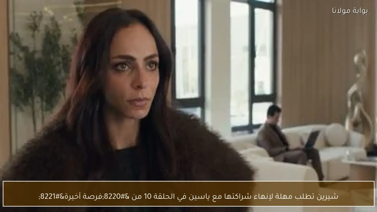 شيرين تطلب مهلة لإنهاء شراكتها مع ياسين في الحلقة 10 من “فرصة أخيرة”