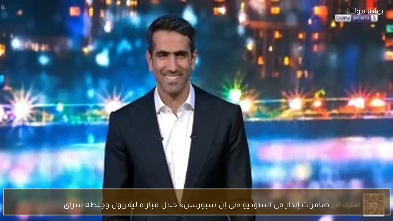 صافرات إنذار في استوديو «بي إن سبورتس» خلال مباراة ليفربول وجلطة سراي