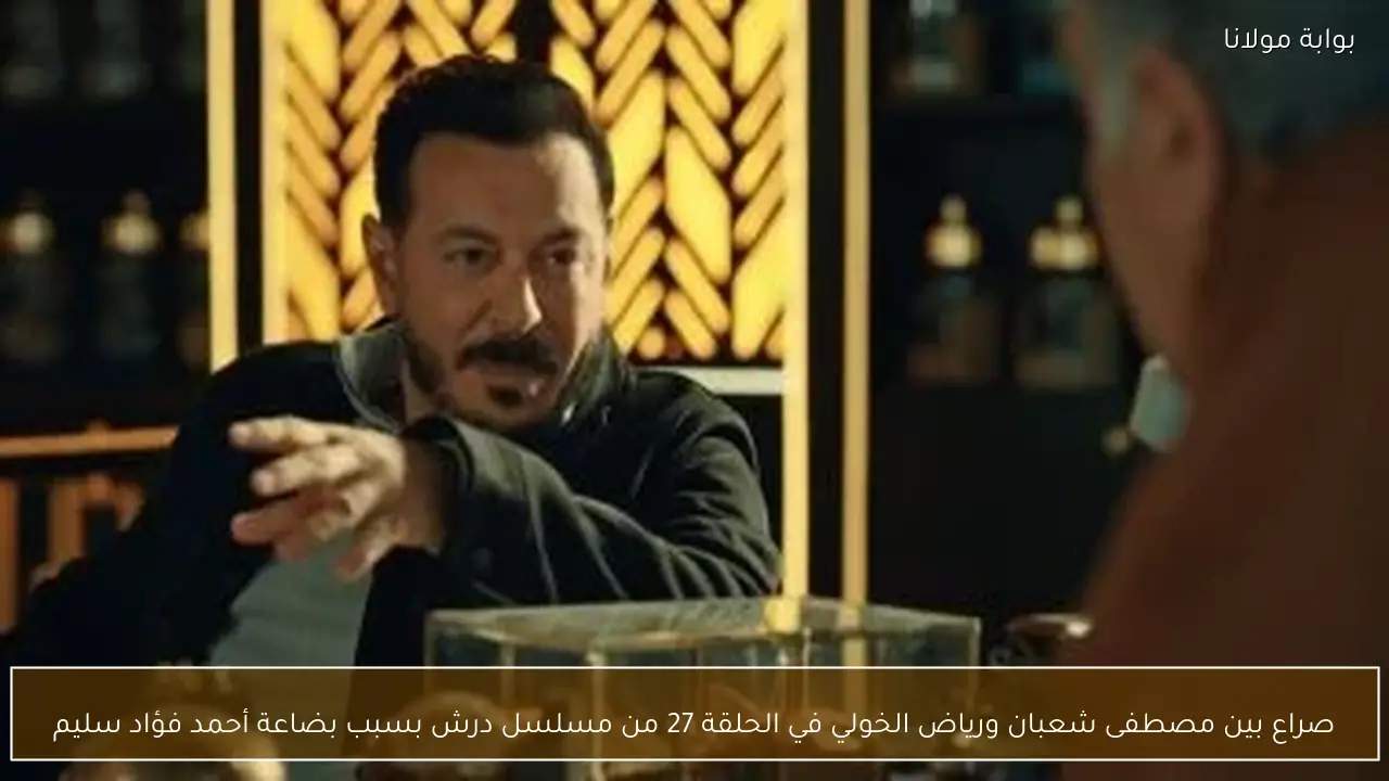 صراع بين مصطفى شعبان ورياض الخولي في الحلقة 27 من مسلسل درش بسبب بضاعة أحمد فؤاد سليم
