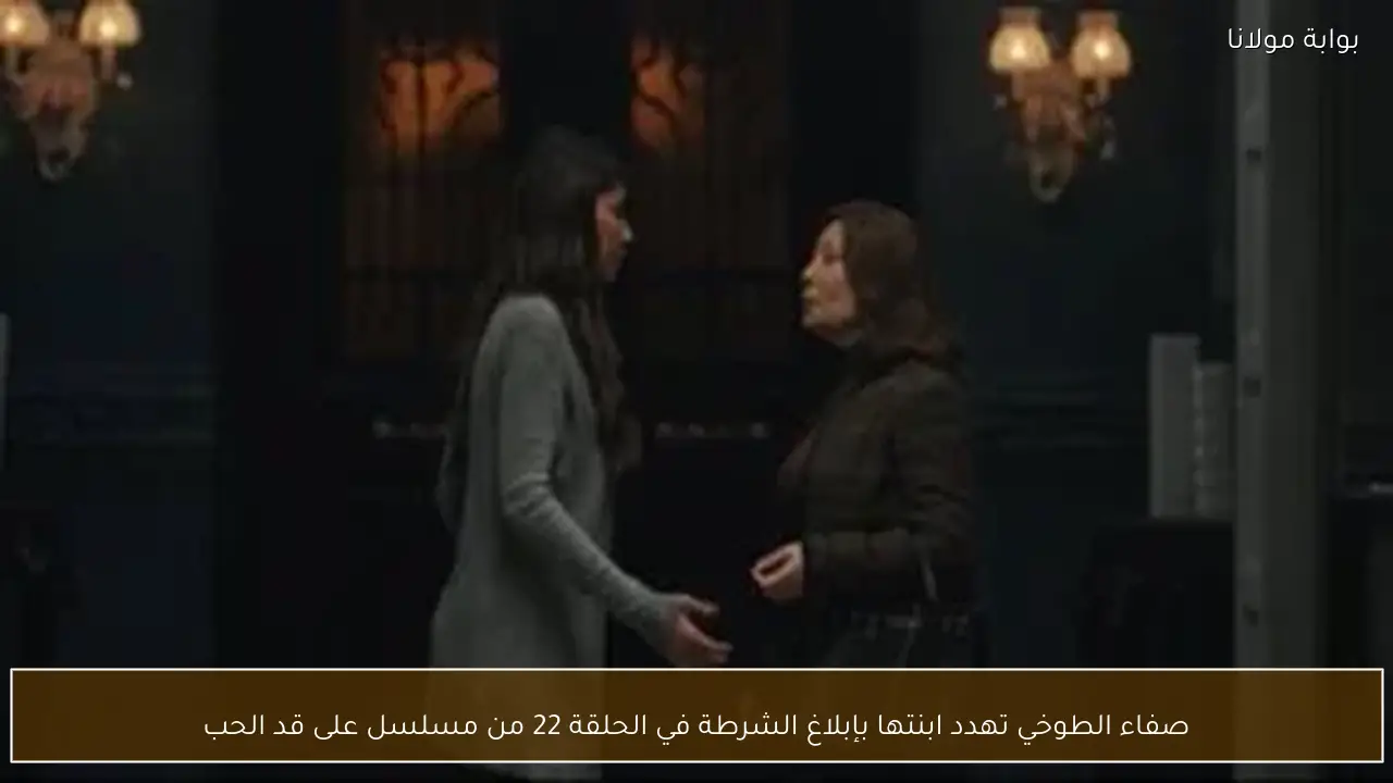 صفاء الطوخي تهدد ابنتها بإبلاغ الشرطة في الحلقة 22 من مسلسل على قد الحب
