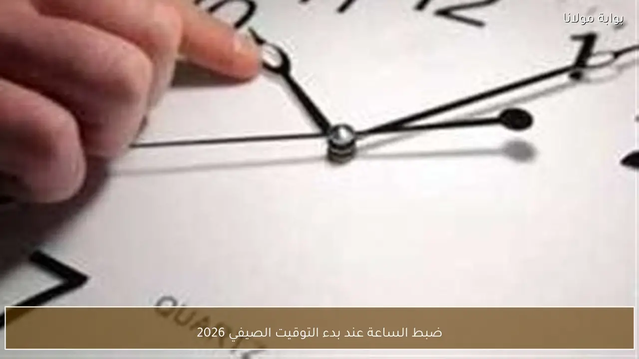ضبط الساعة عند بدء التوقيت الصيفي 2026